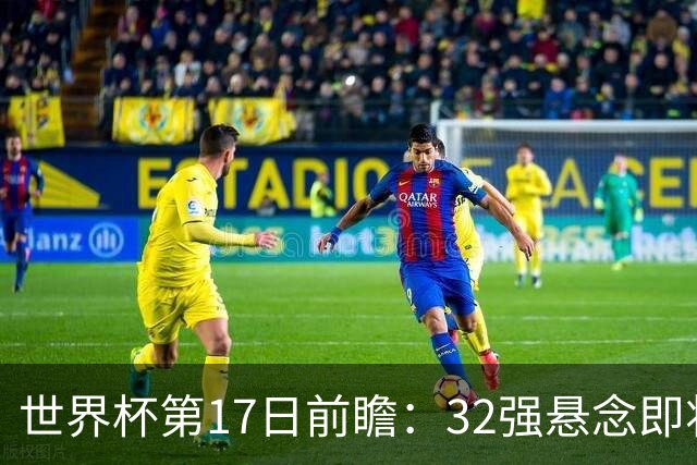 世界杯第17日前瞻：32强悬念即将全部揭晓 39岁超巨争创神迹