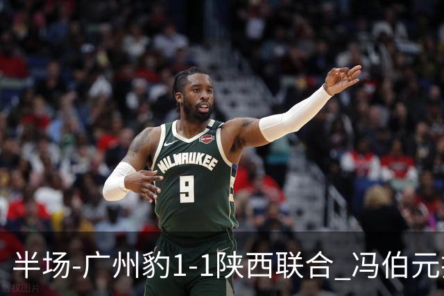 半场-广州豹1-1陕西联合 冯伯元扫射破僵王建明世界波扳平