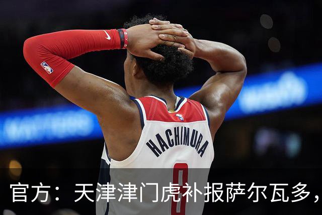 官方：天津津门虎补报萨尔瓦多，撤销豪梅·格劳的中超报名