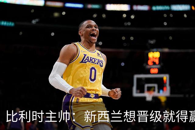 比利时主帅：新西兰想晋级就得赢球，这会给我们更多的施展空间