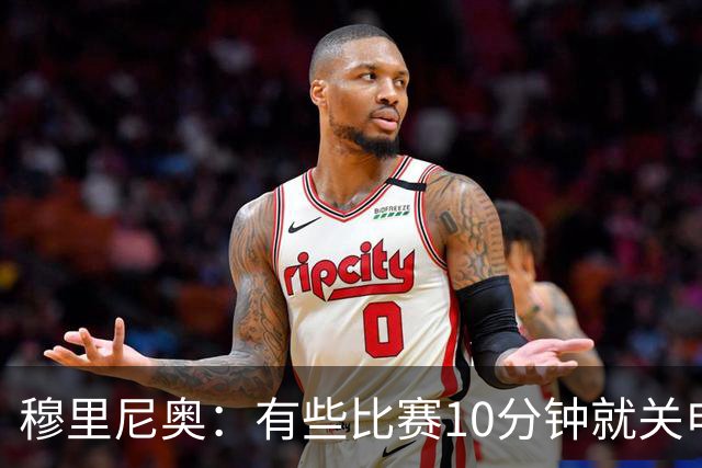 穆里尼奥：有些比赛10分钟就关电视 淘汰赛会认真的看